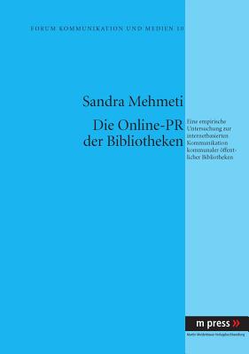 Die Online-PR Der Bibliotheken: Eine Empirische Untersuchung Zur Internetbasierten Kommunikation Kommunaler Oeffentlicher Bibliotheken - Mehmeti, Sandra
