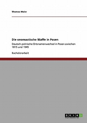 Die onomastische Waffe in Posen: Deutsch-polnische Ortsnamenwechsel in Posen zwischen 1815 und 1945 - Maier, Thomas