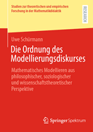 Die Ordnung Des Modellierungsdiskurses: Mathematisches Modellieren Aus Philosophischer, Soziologischer Und Wissenschaftstheoretischer Perspektive