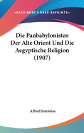 Die Panbabylonisten Der Alte Orient Und Die Aegyptische Religion (1907)