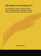 Die Papierverarbeitung V2: Die Buntpapier, Tapeten, Briefumschlag, Duten Oder Papiersack, Papierwasche Und Photographische Papier-Fabrikation (1901)