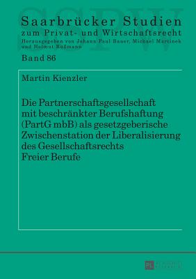 Die Partnerschaftsgesellschaft Mit Beschraenkter Berufshaftung (Partg Mbb) ALS Gesetzgeberische Zwischenstation Der Liberalisierung Des Gesellschaftsrechts Freier Berufe - Martinek, Michael (Editor), and Kienzler, Martin