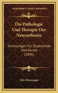 Die Pathologie Und Therapie Der Neurasthenie: Vorlesungen Fur Studierende Und Aerzte (1896)