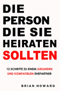 Die Person Die Sie Heiraten Sollten: 12 Schritte zu einem gesunden und kompatiblen Ehepartner