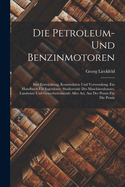 Die Petroleum- Und Benzinmotoren: Ihre Entwicklung, Konstruktion Und Verwendung. Ein Handbuch Fr Ingenieure, Studierende Des Maschinenbauses, Landwirte Und Gewerbetreibende Aller Art, Aus Der Praxis Fr Die Praxis