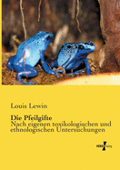 Die Pfeilgifte: Nach eigenen toxikologischen und ethnologischen Untersuchungen