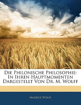 Die Philonische Philosophie: In Ihren Hauptmomenten Dargestellt Von Dr. M. Wolff - Wolff, Maurice