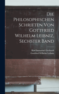 Die Philosophischen Schriften Von Gottfried Wilhelm Leibniz, Sechster Band