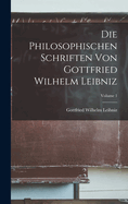 Die Philosophischen Schriften Von Gottfried Wilhelm Leibniz; Volume 1