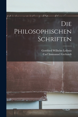 Die Philosophischen Schriften - Leibniz, Gottfried Wilhelm, and Gerhardt, Carl Immanuel