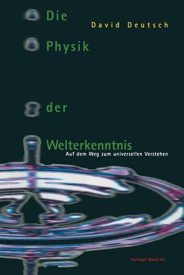 Die Physik Der Welterkenntnis: Auf Dem Weg Zum Universellen Verstehen - Deutsch, David, and Ehlers, A (Translated by)