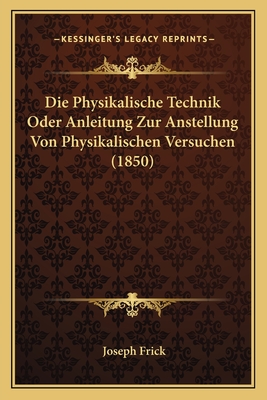 Die Physikalische Technik Oder Anleitung Zur Anstellung Von Physikalischen Versuchen (1850) - Frick, Joseph