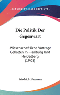 Die Politik Der Gegenwart: Wissenschaftliche Vortrage Gehalten in Hamburg Und Heidelberg (1905)