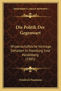 Die Politik Der Gegenwart: Wissenschaftliche Vortrage Gehalten In Hamburg Und Heidelberg (1905)