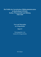 Die Politik Der Sowjetischen Militaradministration in Deutschland (Smad): Kultur, Wissenschaft Und Bildung 1945-1949: Ziele, Methoden, Ergebnisse. Dokumente Aus Russischen Archiven