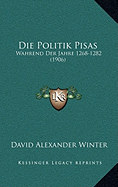 Die Politik Pisas: Wahrend Der Jahre 1268-1282 (1906)