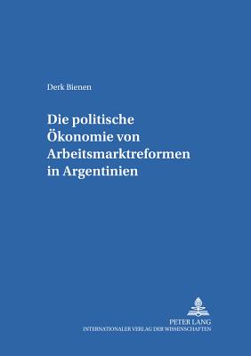 Die Politische Oekonomie Von Arbeitsmarktreformen in Argentinien - Sautter, Hermann (Editor), and Bienen, Derk