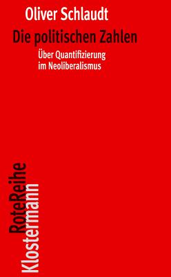 Die Politischen Zahlen: Der Neoliberale Quantifizierungswahn, Seine Ursprunge Und Seine Folgen - Schlaudt, Oliver