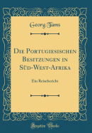 Die Portugiesischen Besitzungen in Sud-West-Afrika: Ein Reisebericht (Classic Reprint)