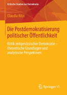 Die Postdemokratisierung Politischer ffentlichkeit: Kritik Zeitgenssischer Demokratie - Theoretische Grundlagen Und Analytische Perspektiven