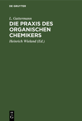 Die PRAXIS Des Organischen Chemikers - Gattermann, L, and Wieland, Heinrich (Editor)