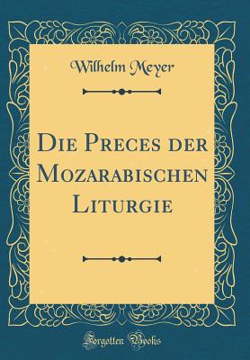 Die Preces Der Mozarabischen Liturgie (Classic Reprint) - Meyer, Wilhelm