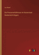 Die Presseverh?ltnisse im Kaiserstaat Oesterreich-Ungarn