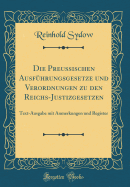 Die Preu?ischen Ausf?hrungsgesetze Und Verordnungen Zu Den Reichs-Justizgesetzen: Text-Ausgabe Mit Anmerkungen Und Register (Classic Reprint)