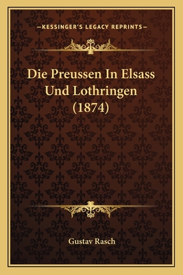 Die Preussen in Elsass Und Lothringen (1874) - Rasch, Gustav