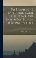 Die Preussische Expedition Nach China, Japan Und Siam in Den Jahren 1860, 1861 Und 1862