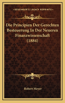 Die Principien Der Gerechten Besteuerung in Der Neueren Finanzwissenschaft (1884) - Meyer, Robert