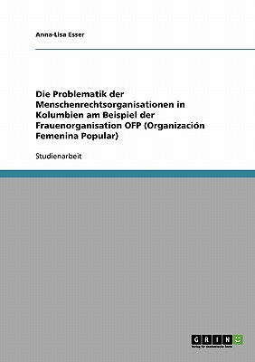 Die Problematik Der Menschenrechtsorganisationen in Kolumbien Am Beispiel Der Frauenorganisation Ofp (Organizacion Femenina Popular) - Esser, Anna-Lisa