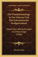 Die Prostitutionsfrage In Der Schweiz Und Das Schweizerische Strafgesetzbuch: Materialien, Betrachtungen Und Vorschlage (1906)