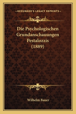 Die Psychologischen Grundanschauungen Pestalozzis (1889) - Bauer, Wilhelm