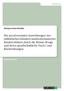 Die psychosozialen Auswirkungen des milit?rischen Einsatzes kambodschanischer Kindersoldaten durch die Khmer Rouge und deren gesellschaftliche Nach-/ und R?ckwirkungen