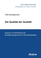 Die Qualit?t Der Qualit?t. Anspruch Und Wirklichkeit Des Qualit?tsmanagements Im Gesundheitswesen.