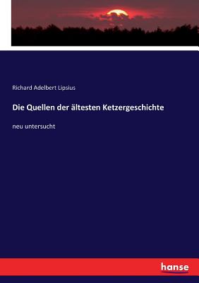 Die Quellen der ?ltesten Ketzergeschichte: neu untersucht - Lipsius, Richard Adelbert