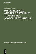 Die Quellen Zu Andreas Gryphius' Trauerspiel Carolus Stuardus: Studien Zur Entstehung Eines Historisch- Politischen Mrtyrerdramas Der Barockzeit