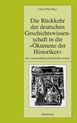 Die R?ckkehr Der Deutschen Geschichtswissenschaft in Die ?kumene Der Historiker: Ein Wissenschaftsgeschichtlicher Ansatz - Pfeil, Ulrich (Editor)