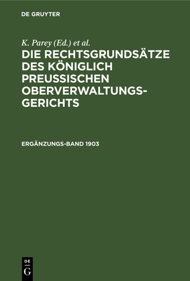 Die Rechtsgrunds?tze Des Kniglich Preussischen Oberverwaltungsgerichts. 1903, Erg?nzungsband - Parey, K, and Kunze, Fr (Editor), and Kautz, G (Editor)