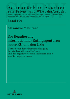 Die Regulierung Internationaler Ratingagenturen in Der Eu Und Den USA: Unter Besonderer Beruecksichtigung Der Zivilrechtlichen Haftung Und Der Regulatorischen Indienstnahme Von Ratingagenturen - Martinek, Michael, and Maturana, Alexandre