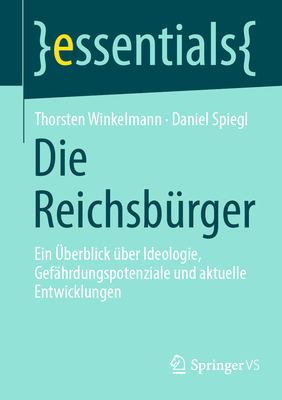 Die Reichsbrger: Ein berblick ber Ideologie, Gefhrdungspotenziale und aktuelle Entwicklungen - Winkelmann, Thorsten, and Spiegl, Daniel