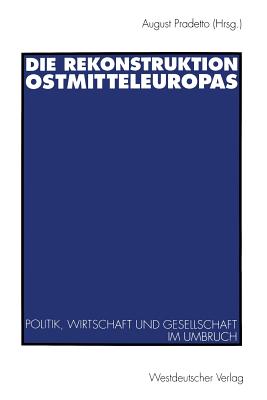 Die Rekonstruktion Ostmitteleuropas: Politik, Wirtschaft Und Gesellschaft Im Umbruch - Pradetto, August (Editor)