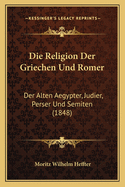 Die Religion Der Griechen Und Romer: Der Alten Aegypter, Judier, Perser Und Semiten (1848)