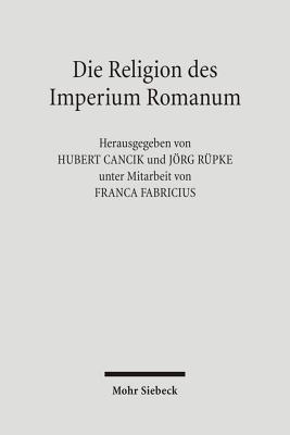 Die Religion Des Imperium Romanum: Koine Und Konfrontationen - Fabricius, Franca (Contributions by), and Cancik, Hubert (Editor), and Rupke, Jorg (Editor)