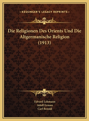 Die Religionen Des Orients Und Die Altgermanische Religion (1913) - Lehmann, Edvard, and Erman, Adolf, Professor, and Bezold, Carl, PhD