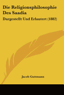 Die Religionsphilosophie Des Saadia: Dargestellt Und Erlautert (1882)