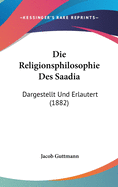 Die Religionsphilosophie Des Saadia: Dargestellt Und Erlautert (1882)