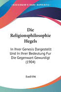 Die Religionsphilosophie Hegels: In Ihrer Genesis Dargestellt Und In Ihrer Bedeutung Fur Die Gegenwart Gewurdigt (1904)