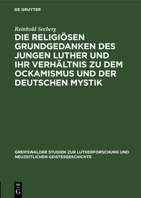Die Religiosen Grundgedanken Des Jungen Luther Und Ihr Verhaltnis Zu Dem Ockamismus Und Der Deutschen Mystik - Seeberg, Reinhold